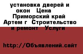 установка дверей и окон › Цена ­ 1 - Приморский край, Артем г. Строительство и ремонт » Услуги   